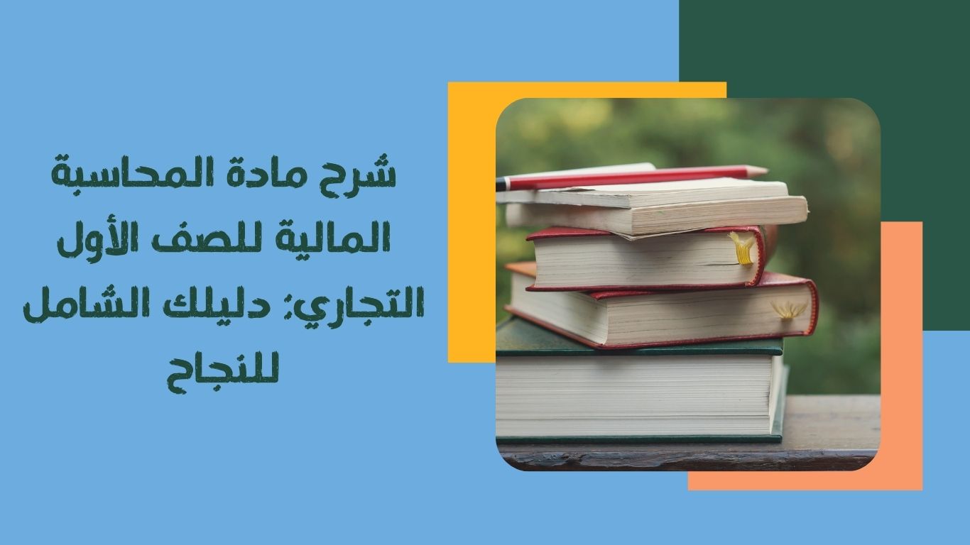 شرح مادة المحاسبة المالية للصف الأول التجاري: دليلك الشامل للنجاح