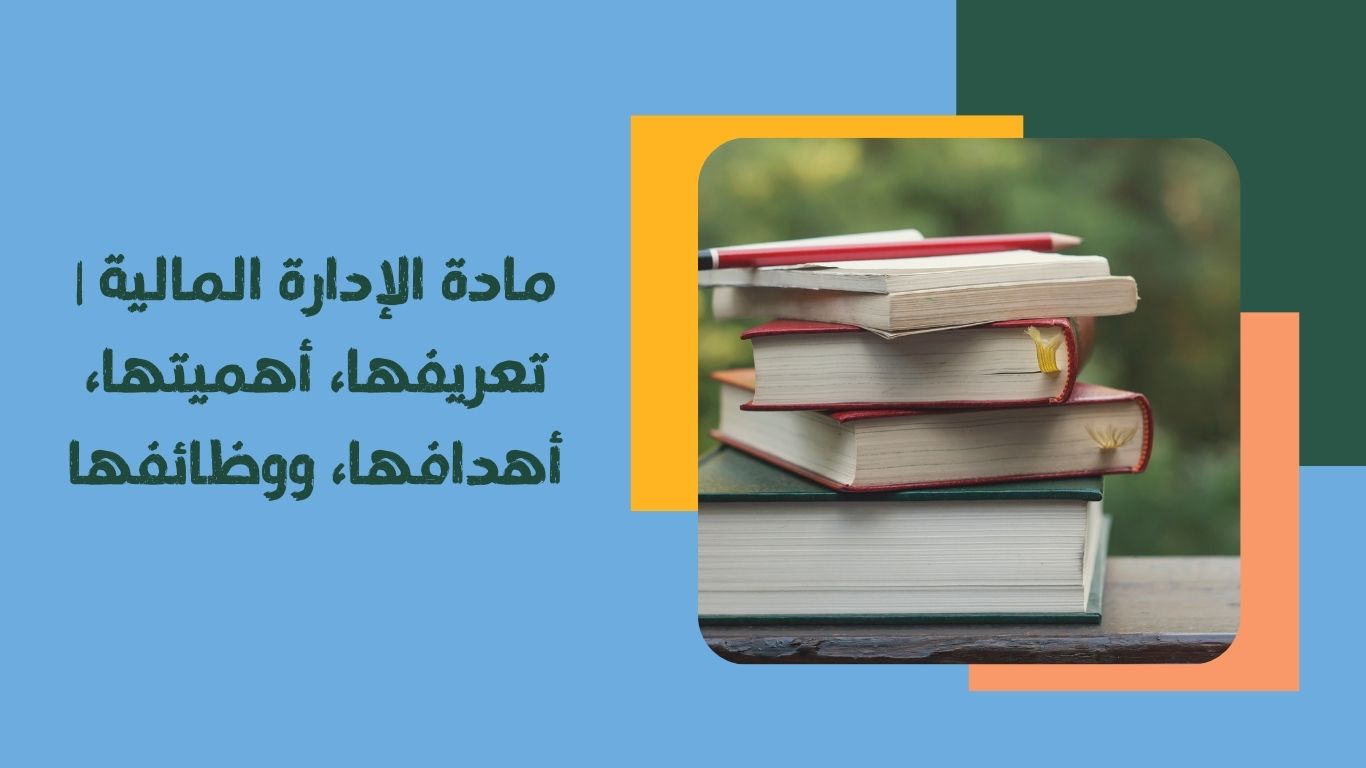 مادة الإدارة المالية | تعريفها، أهميتها، أهدافها، ووظائفها