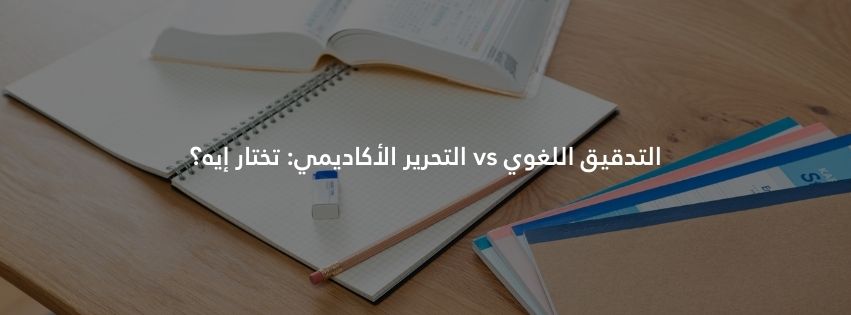 التدقيق اللغوي vs التحرير الأكاديمي: تختار إيه؟