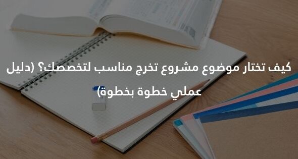 كيف تختار موضوع مشروع تخرج مناسب لتخصصك؟ (دليل عملي خطوة بخطوة)