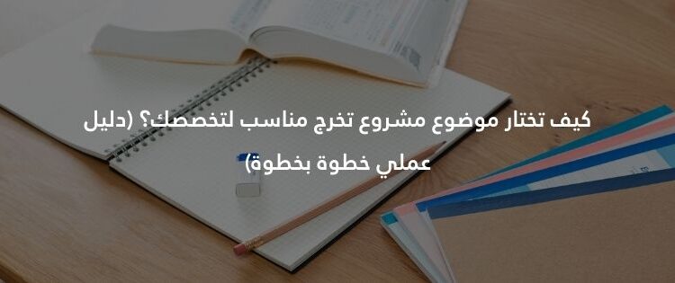 كيف تختار موضوع مشروع تخرج مناسب لتخصصك؟ (دليل عملي خطوة بخطوة)