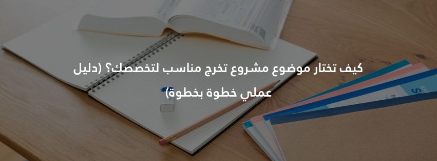 كيف تختار موضوع مشروع تخرج مناسب لتخصصك؟ (دليل عملي خطوة بخطوة)
