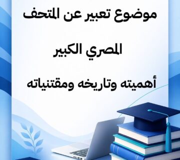 موضوع تعبير عن المتحف المصري الكبير أهميته وتاريخه ومقتنياته (1)