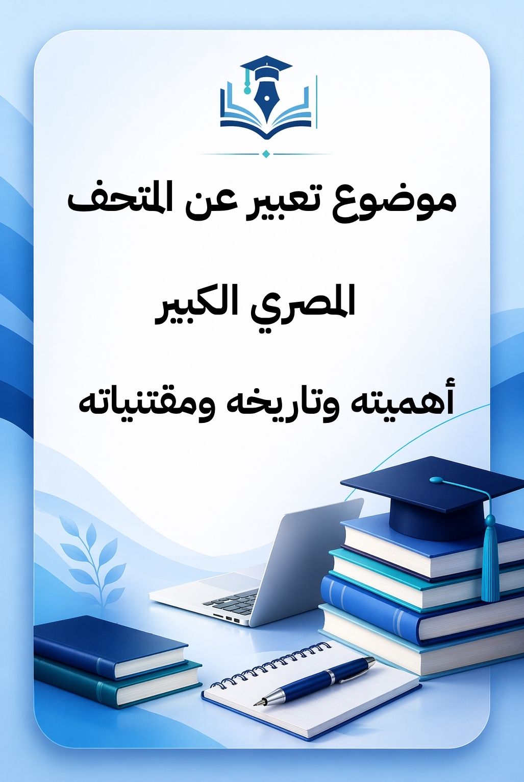 موضوع تعبير عن المتحف المصري الكبير أهميته وتاريخه ومقتنياته (1)